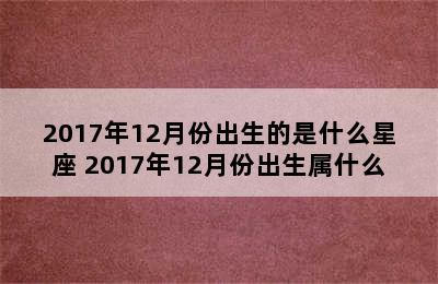 2017年12月份出生的是什么星座 2017年12月份出生属什么